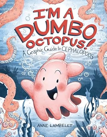 I’m a Dumbo Octopus!: A Graphic Guide to Cephalopods